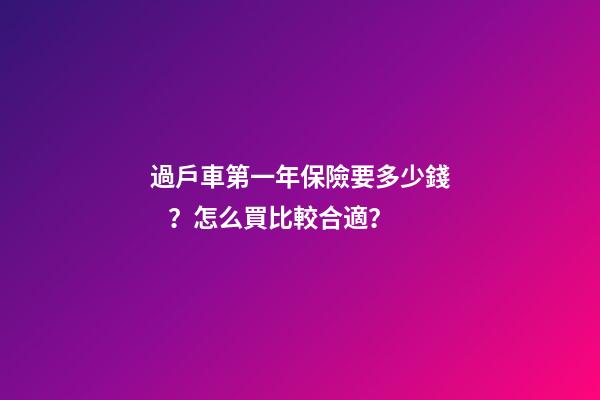 過戶車第一年保險要多少錢？怎么買比較合適？